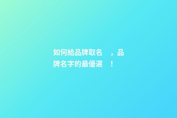 如何給品牌取名，品牌名字的最優選！